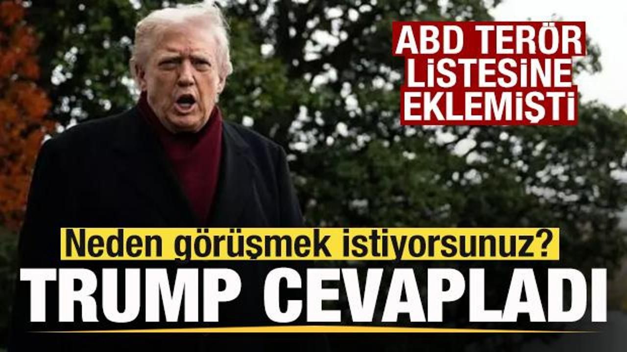 ABD terör listesine eklemişti! Trump'a soruldu! Neden görüşmek istiyorsunuz?