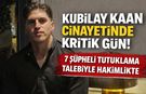 Kubilay Kaan Kundakçı dosyasında 7 şüpheliye tutuklama talebi
