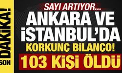 Ankara ve İstanbul'da korkunç bilanço! 103 kişi öldü