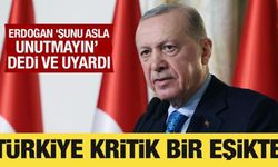 Cumhurbaşkanı Erdoğan: Türkiye çok kritik bir eşikte!