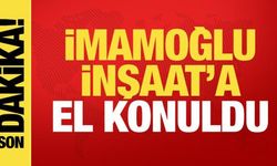 Son dakika! İmamoğlu İnşaat'a el konuldu