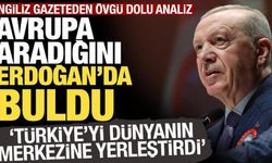 İngiliz gazeteden övgü dolu analiz: Erdoğan, Türkiye'yi dünyanın merkezine yerleştirdi