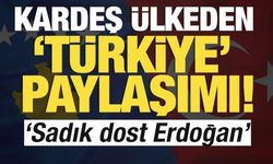 Kardeş ülkeden 'Türkiye' paylaşımı! 'Sadık dost Erdoğan'