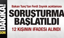 Bakan Tunç'tan Ferdi Zeyrek açıklaması: Soruşturma başlatıldı! 12 kişinin ifadesi alındı