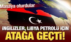 İngilizler, Libya petrolü için atağa geçti! Masaya oturdular