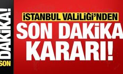 İstanbul Valiliği'nden son dakika kararı!