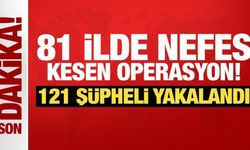 81 ilde nefes kesen operasyon! 121 şüpheli yakalandı