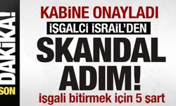 Kabine onayladı! İsrail'den skandal adım! Savaşı bitirmek içişn 5 şart