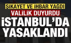 Şikayet ve ihbar yağdı! Valilik duyurdu! İstanbul'da yasaklandı