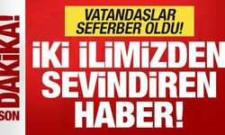 Son dakika: İki ilimizden sevindiren haber! Vatandaşlar seferber oldu