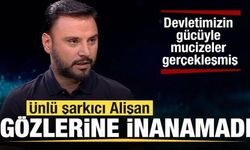 Ünlü şarkıcı Alişan gözlerine inanamadı: Devletimizin gücüyle mucizeler gerçekleşmiş
