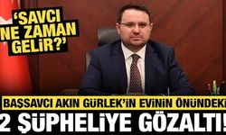 Başsavcı Akın Gürlek'in evinin önündeki 2 şüpheliye gözaltı: "Savcı ne zaman gelir?"
