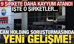 Can Holding'e yönelik soruşturmada 9 şirkete daha kayyum atandı