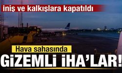 Hava sahasında gizemli İHA'lar! İniş ve kalkışlara kapatıldı