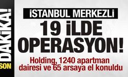 İstanbul merkezli 19 ilde operasyon! Holding ve 1240 apartman dairesine el konuldu