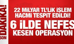 22 milyar TL'lik işlem hacmi tespit edildi! 6 ilde nefes kesen operasyon