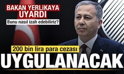 Bakan Yerlikaya uyardı! 200 bin lira para cezası uygulanacak