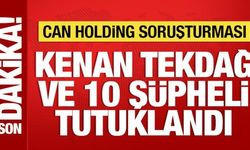 Can Holding soruşturmasında Kenan Tekdağ ve 10 şüpheli tutuklandı