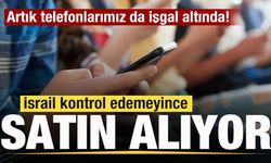 İsrail kontrol edemeyince satın alıyor! Artık telefonlarımız da işgal altında!