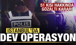 İstanbul'da dev operasyon! 51 gözaltı kararı