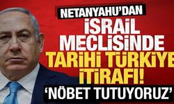 Netanyahu'dan İsrail meclisinde tarihi Türkiye itirafı: Nöbet tutuyoruz!