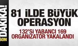 Son dakika: 81 ilde büyük operasyon! 132'si yabancı 169 organizatör yakalandı