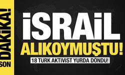 Son dakika... İsrail alıkoymuştu: 18 Türk aktivist yurda döndü!