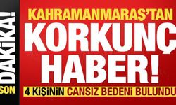 Son dakika: Kahramanmaraş'tan korkunç haber! 4 kişinin cesedi bulundu...