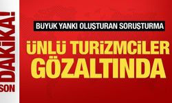 Soruşturma büyük yankı uyandırdı! Ünlü turizmciler gözaltında