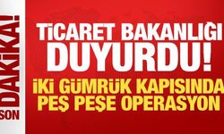 Ticaret Bakanlığı duyurdu: İki gümrük kapısında peş peşe operasyon!