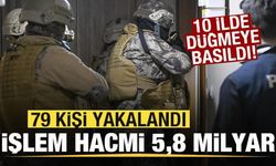 10 ilde büyük operasyon! İşlem hacmi 5,8 milyar lira! 79 kişi yakalandı