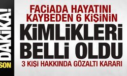Faciada hayatını kaybeden 6 kişinin kimlikleri belli oldu! 3 kişi hakkında gözaltı kararı