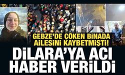 Gebze'de çöken binada ailesini kaybetmişti! Dilara'ya acı haber verildi