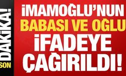 İmamoğlu'nun babası ve oğlu ifadeye çağırıldı!