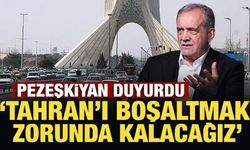 Pezeşkiyan duyurdu: Tahran'ı boşaltmak zorunda kalacağız