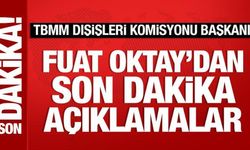 TBMM Dışişleri Komisyonu Başkanı Fuat Oktay'dan önemli açıklamalar