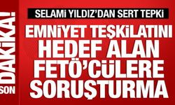 Emniyet teşkilatını hedef alan FETÖ'cüler hakkında soruşturma