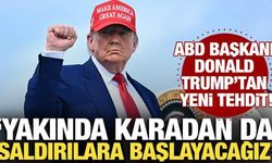 Trump'tan yeni tehdit: Yakında karadan da saldırılara başlayacağız