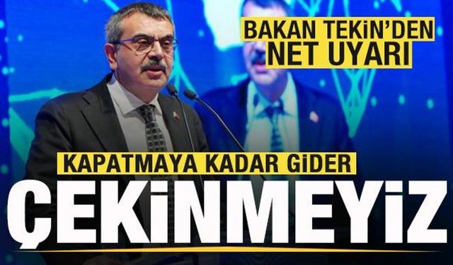 Milli Eğitim Bakanı Tekin'den net uyarı: Kapatmaya kadar gider, çekinmeyiz