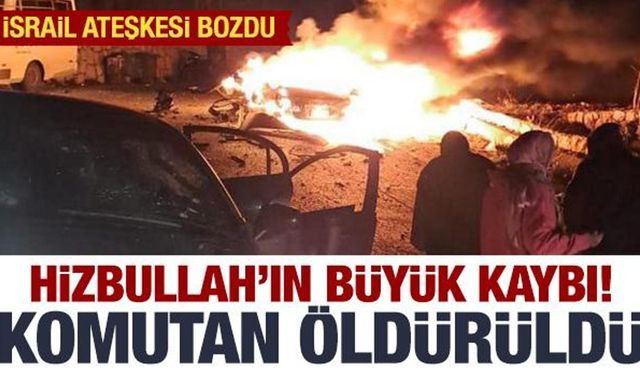 İsrail ateşkesi bozdu: Hizbullah'ın komutanı öldürüldü