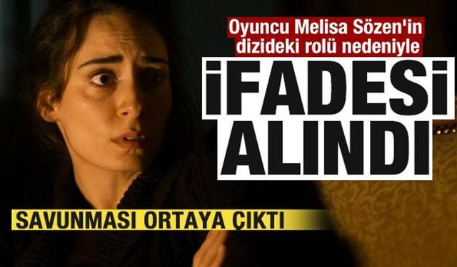 Oyuncu Melisa Sözen'in dizideki rolü nedeniyle ifadesi alındı! İşte savunması