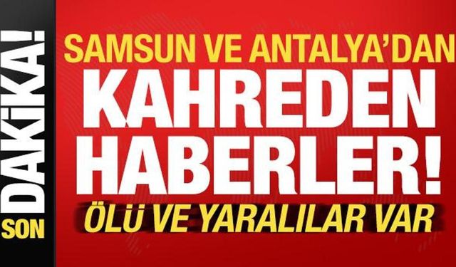 Son dakika... Samsun ve Antalya'dan peş peşe kahreden haberler: Ölü ve yaralılar var!