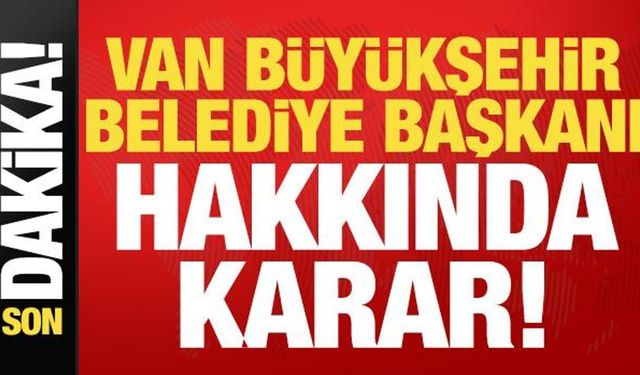 Son dakika: Van Büyükşehir Belediye Başkanı Zeydan hakkında karar!