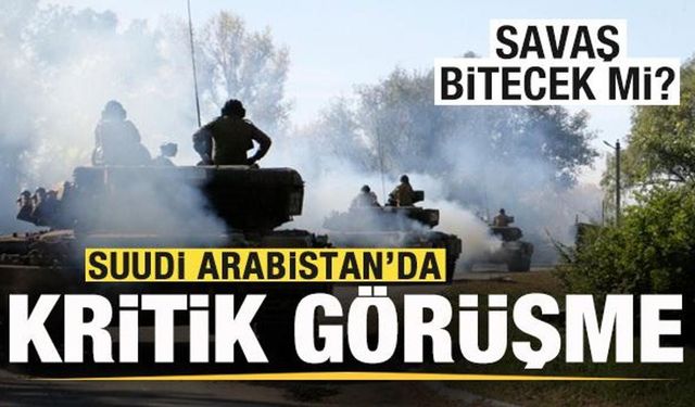 Suudi Arabistan'da kritik görüşme! Savaş bitecek mi?