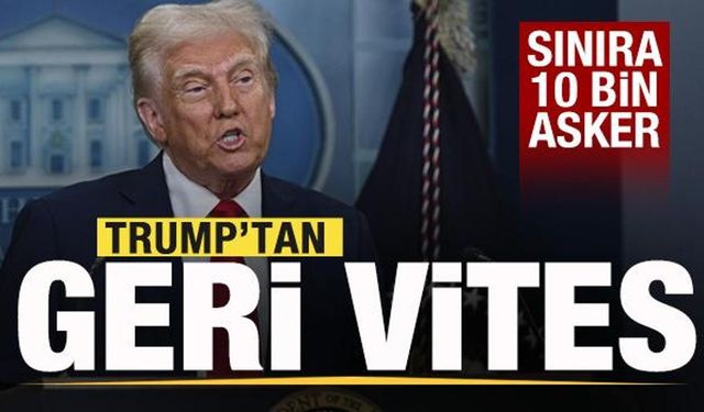 Trump'tan geri vites: Sınıra 10 bin asker