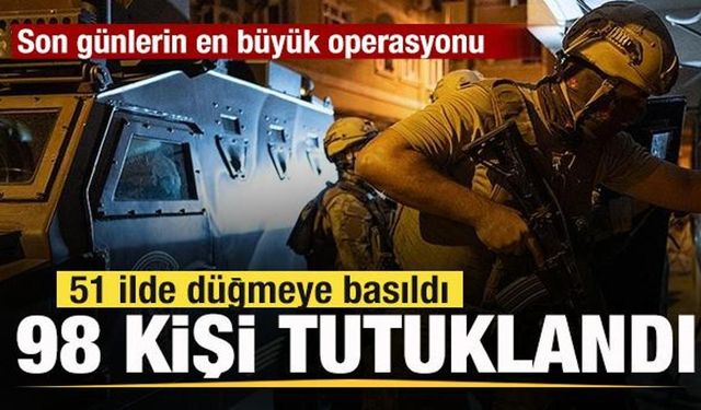 51 ilde düğmeye basıldı! Son günlerin en büyük operasyonu