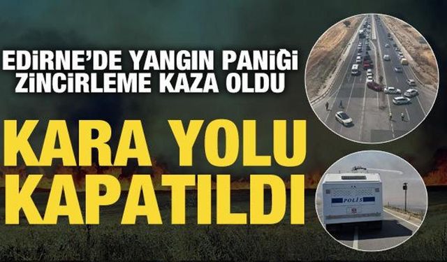 Edirne'de anız yangını: Zincirleme kaza meydana geldi! Kara yolu kapatıldı