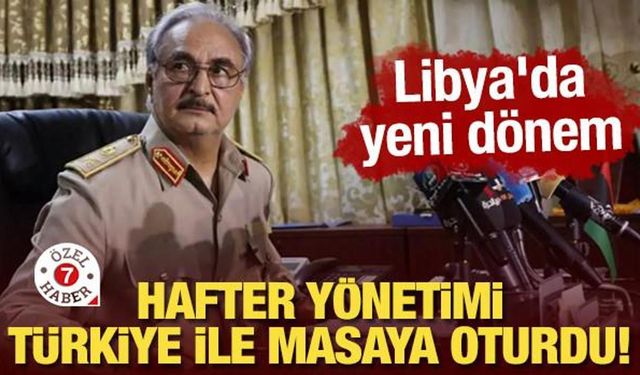 Hafter yönetimi Türkiye ile masaya oturdu! Libya'da yeni dönem