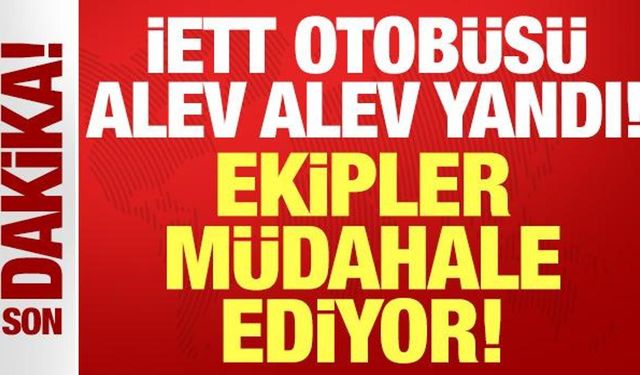 İETT otobüsü alevler içinde kaldı: Ekipler yangına müdahale ediyor!