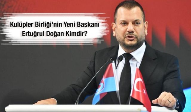 Kulüpler Birliği'nin yeni başkanı Ertuğrul Doğan kimdir?